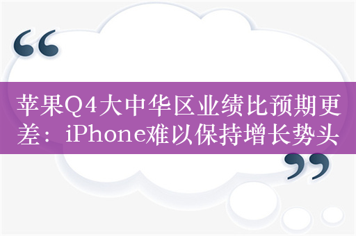 苹果Q4大中华区业绩比预期更差：iPhone难以保持增长势头