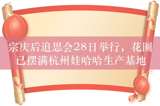宗庆后追思会28日举行，花圈已摆满杭州娃哈哈生产基地