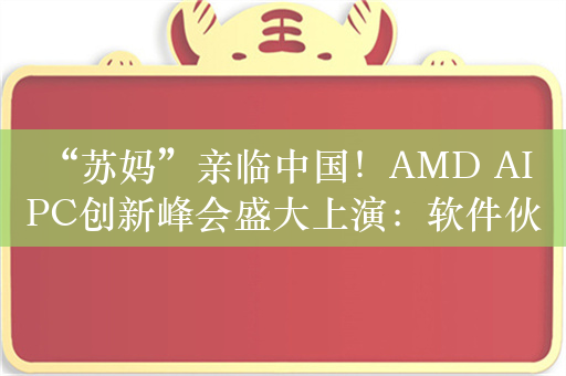 “苏妈”亲临中国！AMD AI PC创新峰会盛大上演：软件伙伴超150家