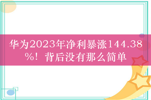 华为2023年净利暴涨144.38%！背后没有那么简单