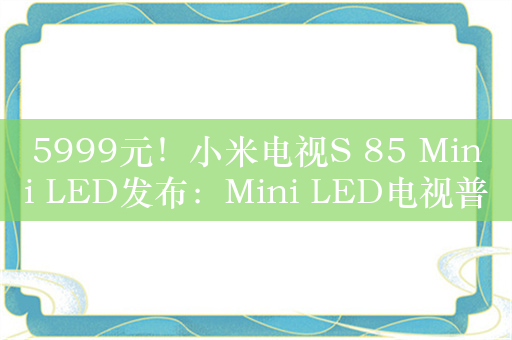 5999元！小米电视S 85 Mini LED发布：Mini LED电视普及风暴