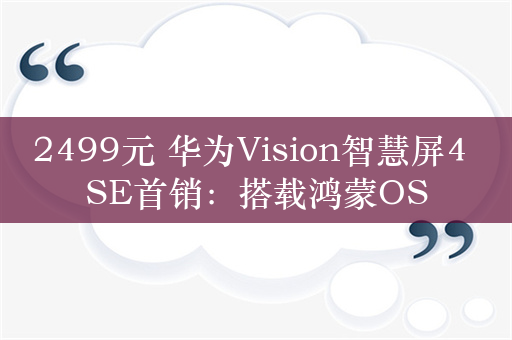 2499元 华为Vision智慧屏4 SE首销：搭载鸿蒙OS