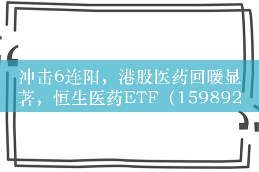 冲击6连阳，港股医药回暖显著，恒生医药ETF（159892）现涨超2%
