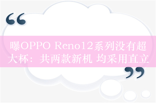 曝OPPO Reno12系列没有超大杯：共两款新机 均采用直立长焦