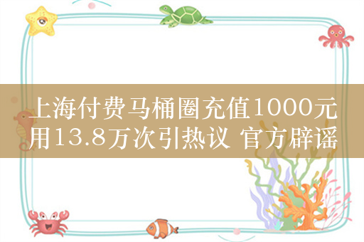上海付费马桶圈充值1000元用13.8万次引热议 官方辟谣