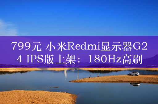 799元 小米Redmi显示器G24 IPS版上架：180Hz高刷