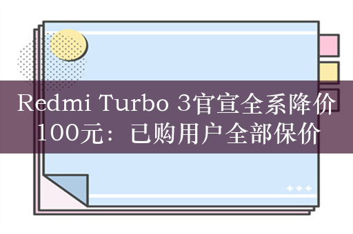 Redmi Turbo 3官宣全系降价100元：已购用户全部保价