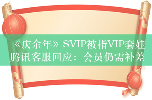 《庆余年》SVIP被指VIP套娃 腾讯客服回应：会员仍需补差价升级