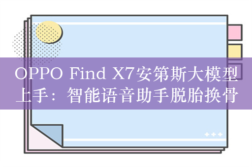 OPPO Find X7安第斯大模型上手：智能语音助手脱胎换骨