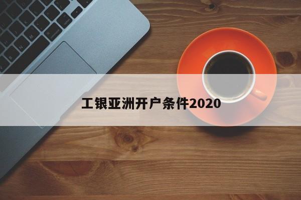 工银亚洲开户条件2020